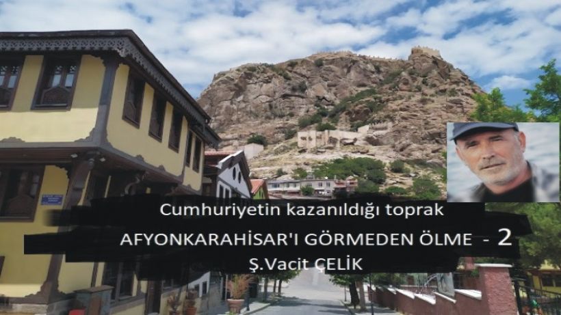 ‘’Cumhuriyetin Kaznıldığı Toprak’’ Afyonkarahisar’ı Görmeden Ölme – 2